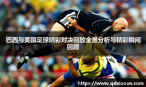 巴西与美国足球精彩对决回放全景分析与精彩瞬间回顾