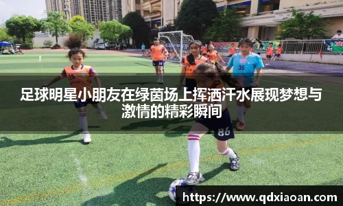 足球明星小朋友在绿茵场上挥洒汗水展现梦想与激情的精彩瞬间