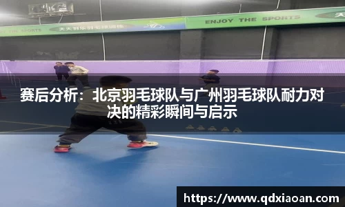 赛后分析：北京羽毛球队与广州羽毛球队耐力对决的精彩瞬间与启示