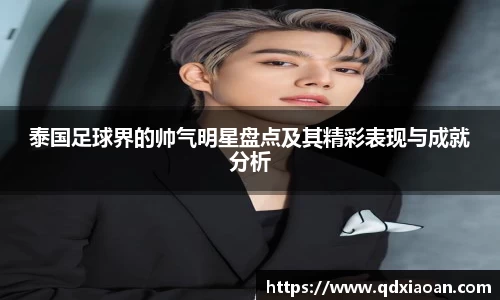 泰国足球界的帅气明星盘点及其精彩表现与成就分析