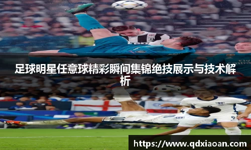 足球明星任意球精彩瞬间集锦绝技展示与技术解析