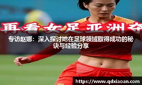 专访赵娜：深入探讨她在足球领域取得成功的秘诀与经验分享