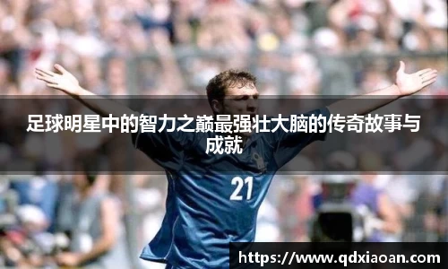 足球明星中的智力之巅最强壮大脑的传奇故事与成就